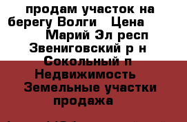 продам участок на берегу Волги › Цена ­ 65 000 - Марий Эл респ., Звениговский р-н, Сокольный п. Недвижимость » Земельные участки продажа   